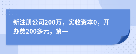 新注册公司200万，实收资本0，开办费200多元，第一