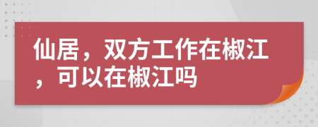 仙居，双方工作在椒江，可以在椒江吗