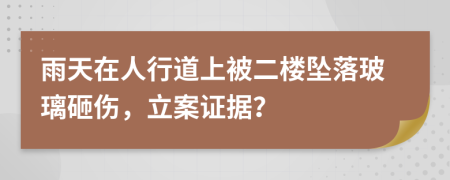 雨天在人行道上被二楼坠落玻璃砸伤，立案证据？