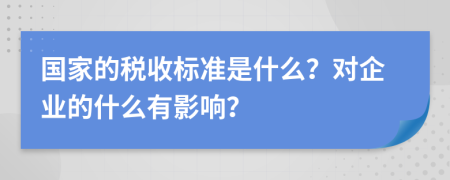 国家的税收标准是什么？对企业的什么有影响？