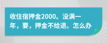 收住宿押金2000。没满一年，要，押金不给退。怎么办