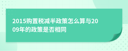 2015购置税减半政策怎么算与2009年的政策是否相同