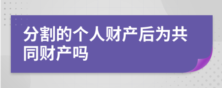 分割的个人财产后为共同财产吗