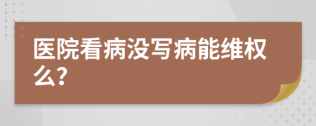 医院看病没写病能维权么？