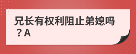 兄长有权利阻止弟媳吗？A