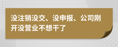 没注销没交、没申报、公司刚开没营业不想干了