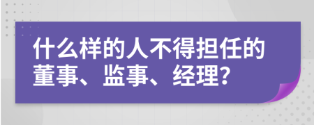 什么样的人不得担任的董事、监事、经理？