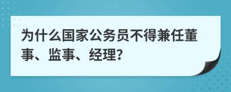 为什么国家公务员不得兼任董事、监事、经理？