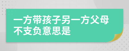 一方带孩子另一方父母不支负意思是