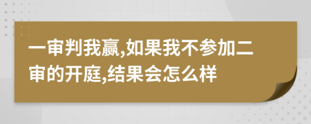 一审判我赢,如果我不参加二审的开庭,结果会怎么样