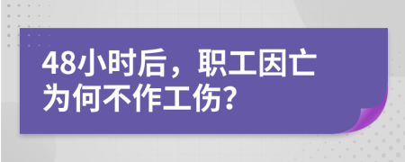 48小时后，职工因亡为何不作工伤？