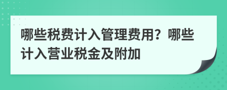 哪些税费计入管理费用？哪些计入营业税金及附加