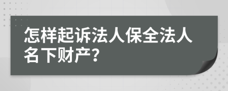 怎样起诉法人保全法人名下财产？