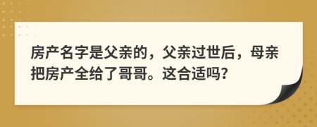 房产名字是父亲的，父亲过世后，母亲把房产全给了哥哥。这合适吗？