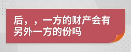 后，，一方的财产会有另外一方的份吗