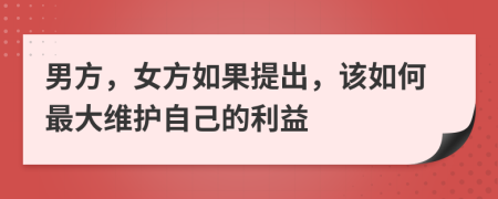 男方，女方如果提出，该如何最大维护自己的利益