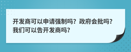 开发商可以申请强制吗？政府会批吗？我们可以告开发商吗？