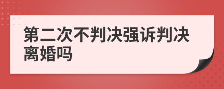 第二次不判决强诉判决离婚吗