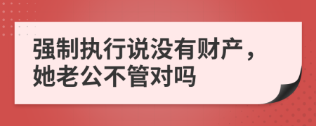 强制执行说没有财产，她老公不管对吗