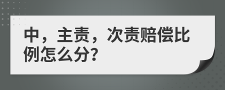 中，主责，次责赔偿比例怎么分？