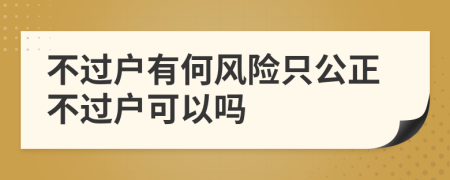 不过户有何风险只公正不过户可以吗