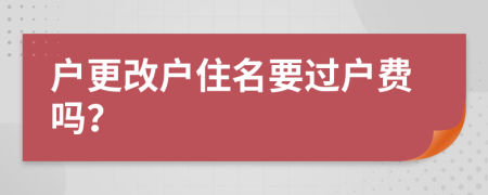 户更改户住名要过户费吗？