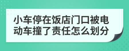 小车停在饭店门口被电动车撞了责任怎么划分