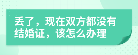 丢了，现在双方都没有结婚证，该怎么办理