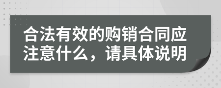 合法有效的购销合同应注意什么，请具体说明