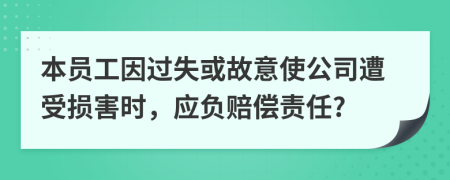 本员工因过失或故意使公司遭受损害时，应负赔偿责任?