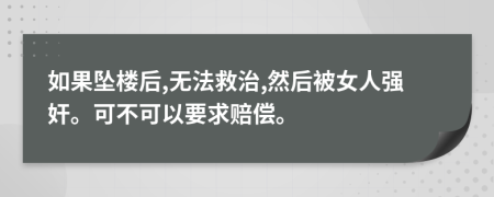 如果坠楼后,无法救治,然后被女人强奸。可不可以要求赔偿。