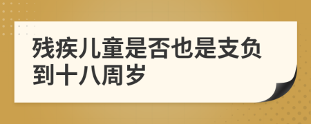 残疾儿童是否也是支负到十八周岁