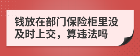 钱放在部门保险柜里没及时上交，算违法吗