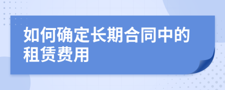 如何确定长期合同中的租赁费用