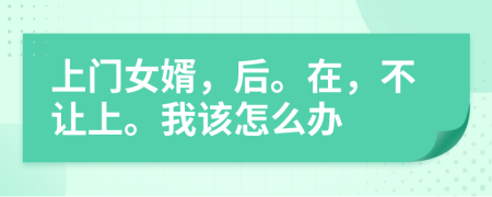 上门女婿，后。在，不让上。我该怎么办