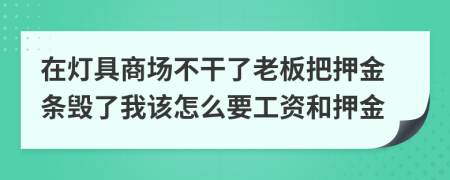 在灯具商场不干了老板把押金条毁了我该怎么要工资和押金