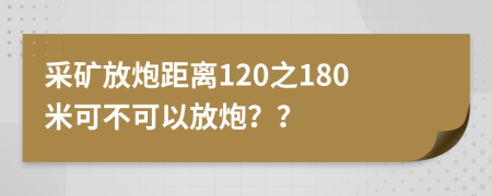 采矿放炮距离120之180米可不可以放炮？？