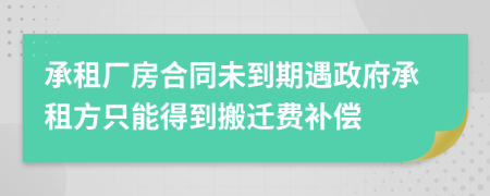 承租厂房合同未到期遇政府承租方只能得到搬迁费补偿