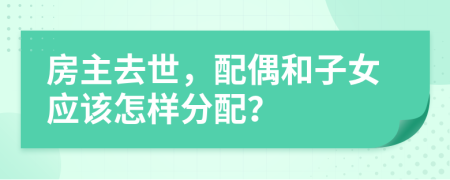 房主去世，配偶和子女应该怎样分配？