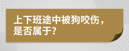 上下班途中被狗咬伤，是否属于？