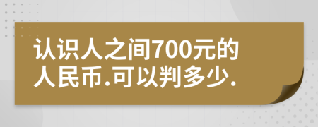 认识人之间700元的人民币.可以判多少.