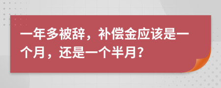 一年多被辞，补偿金应该是一个月，还是一个半月？