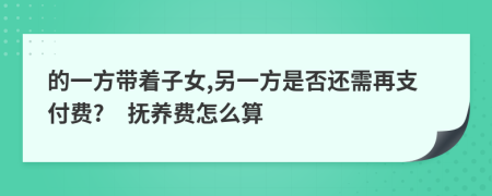 的一方带着子女,另一方是否还需再支付费?　抚养费怎么算