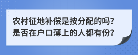 农村征地补偿是按分配的吗？是否在户口薄上的人都有份？