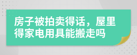 房子被拍卖得话，屋里得家电用具能搬走吗