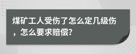 煤矿工人受伤了怎么定几级伤，怎么要求赔偿？