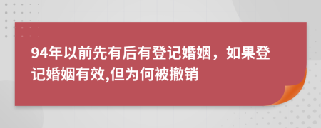 94年以前先有后有登记婚姻，如果登记婚姻有效,但为何被撤销