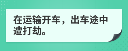 在运输开车，出车途中遭打劫。