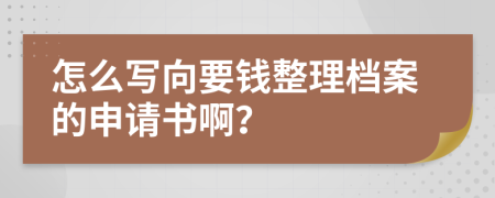 怎么写向要钱整理档案的申请书啊？