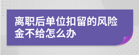 离职后单位扣留的风险金不给怎么办